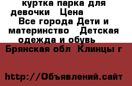 куртка парка для девочки › Цена ­ 1 500 - Все города Дети и материнство » Детская одежда и обувь   . Брянская обл.,Клинцы г.